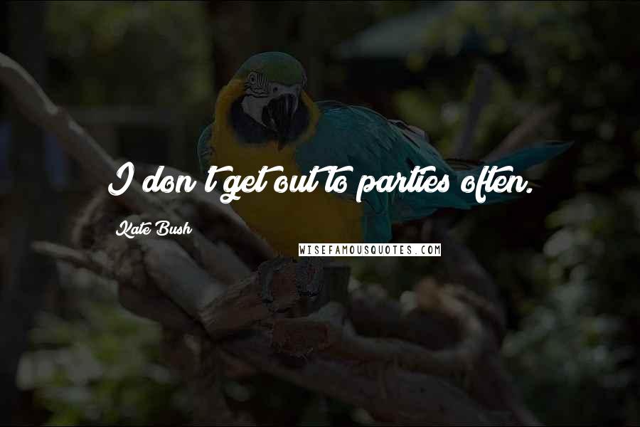 Kate Bush Quotes: I don't get out to parties often.