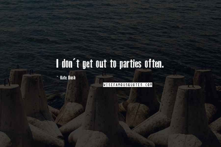 Kate Bush Quotes: I don't get out to parties often.