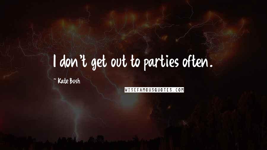 Kate Bush Quotes: I don't get out to parties often.