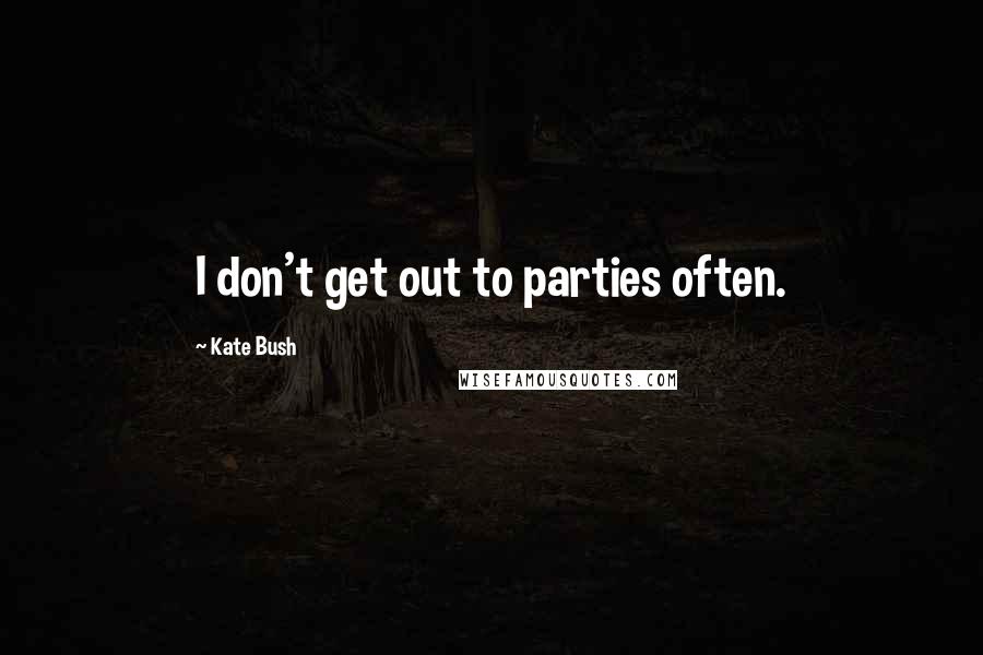 Kate Bush Quotes: I don't get out to parties often.