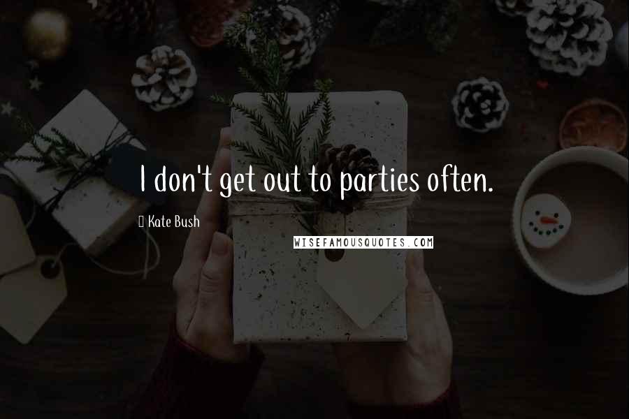 Kate Bush Quotes: I don't get out to parties often.