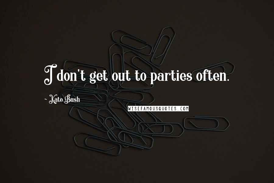 Kate Bush Quotes: I don't get out to parties often.