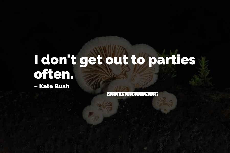 Kate Bush Quotes: I don't get out to parties often.