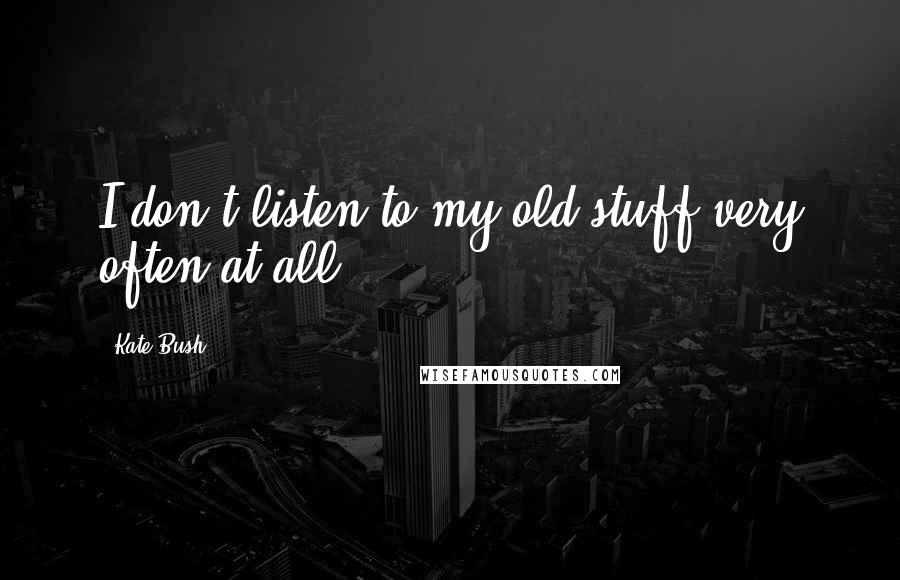 Kate Bush Quotes: I don't listen to my old stuff very often at all.