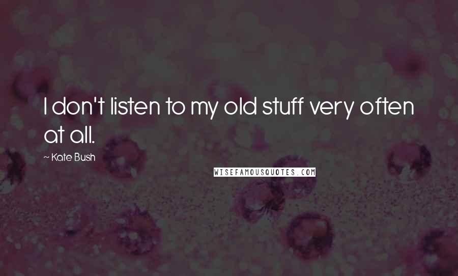 Kate Bush Quotes: I don't listen to my old stuff very often at all.