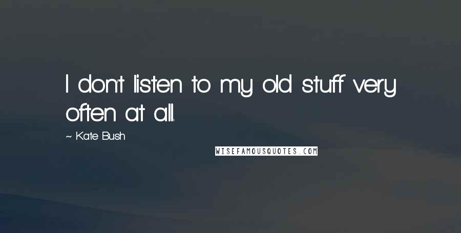 Kate Bush Quotes: I don't listen to my old stuff very often at all.