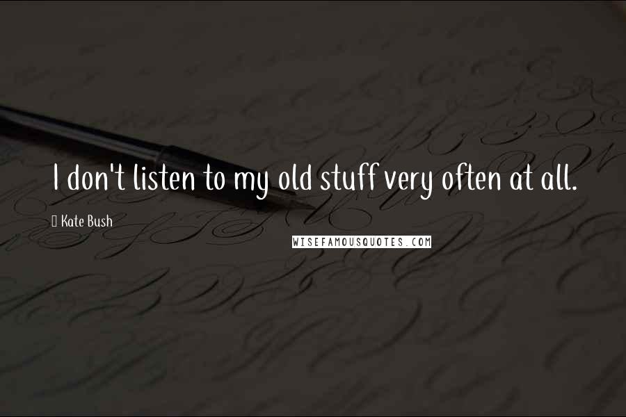 Kate Bush Quotes: I don't listen to my old stuff very often at all.
