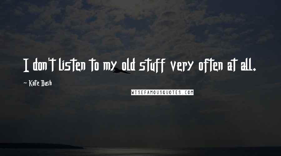 Kate Bush Quotes: I don't listen to my old stuff very often at all.