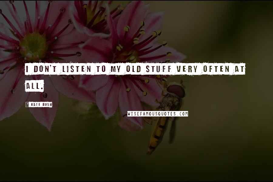 Kate Bush Quotes: I don't listen to my old stuff very often at all.