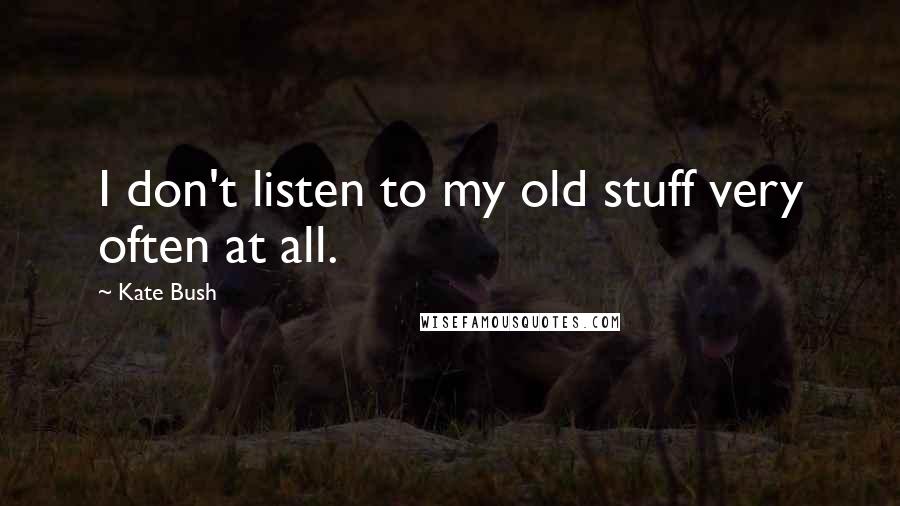 Kate Bush Quotes: I don't listen to my old stuff very often at all.
