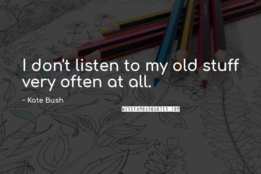 Kate Bush Quotes: I don't listen to my old stuff very often at all.
