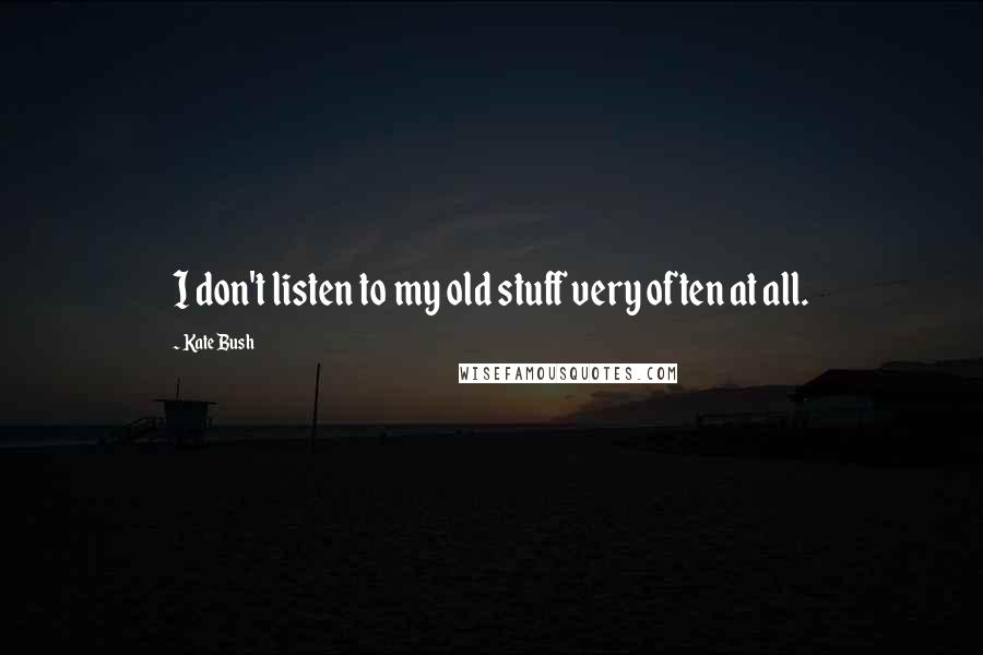 Kate Bush Quotes: I don't listen to my old stuff very often at all.