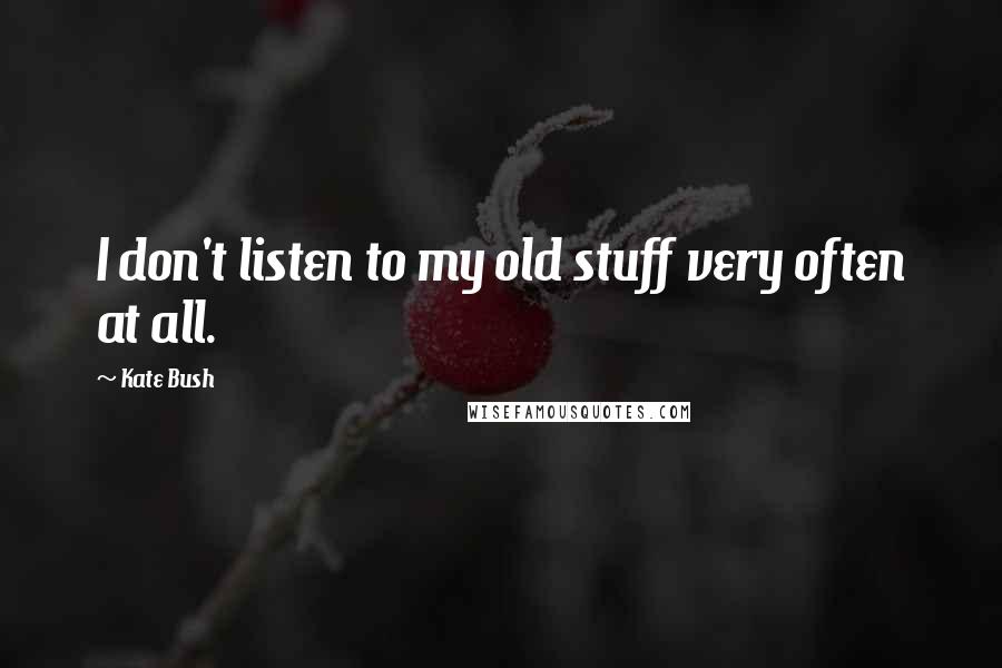 Kate Bush Quotes: I don't listen to my old stuff very often at all.
