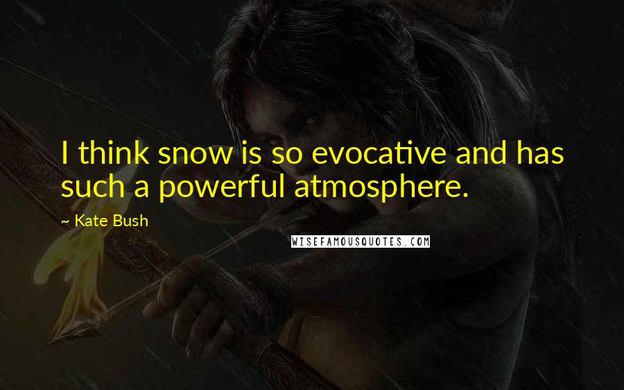 Kate Bush Quotes: I think snow is so evocative and has such a powerful atmosphere.