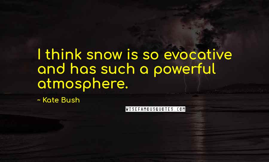 Kate Bush Quotes: I think snow is so evocative and has such a powerful atmosphere.