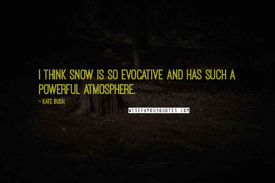 Kate Bush Quotes: I think snow is so evocative and has such a powerful atmosphere.