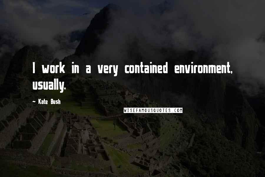 Kate Bush Quotes: I work in a very contained environment, usually.