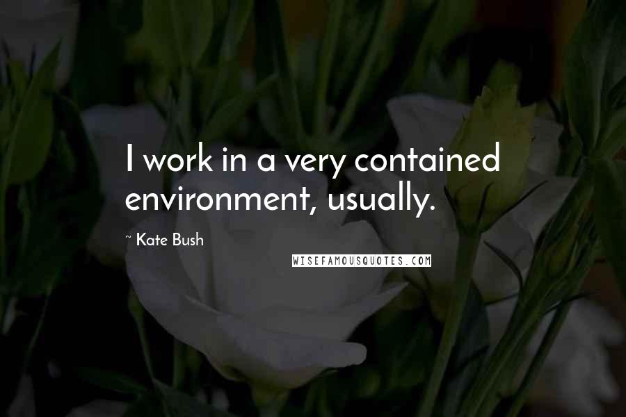 Kate Bush Quotes: I work in a very contained environment, usually.