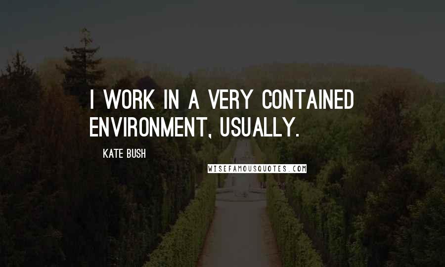 Kate Bush Quotes: I work in a very contained environment, usually.