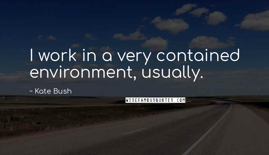 Kate Bush Quotes: I work in a very contained environment, usually.
