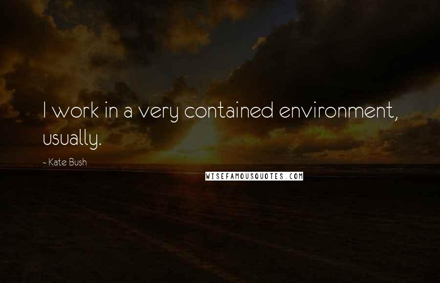 Kate Bush Quotes: I work in a very contained environment, usually.