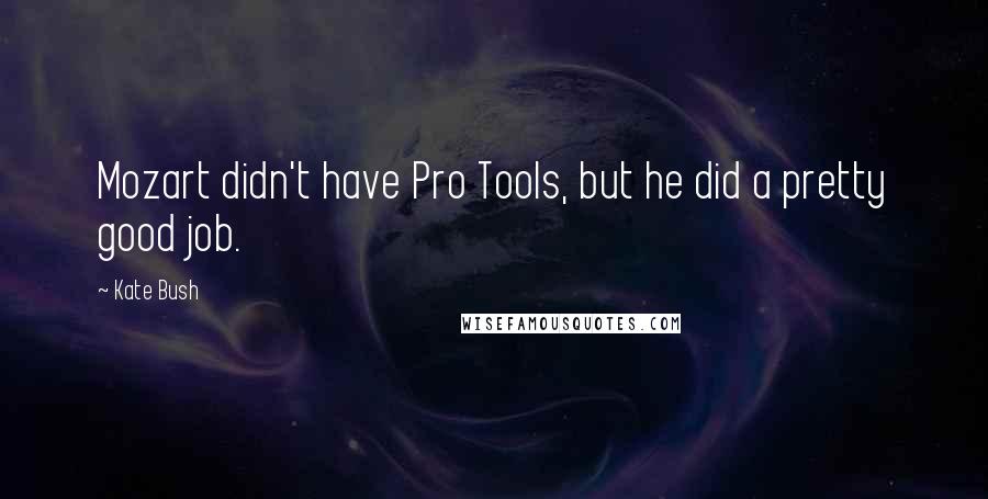 Kate Bush Quotes: Mozart didn't have Pro Tools, but he did a pretty good job.