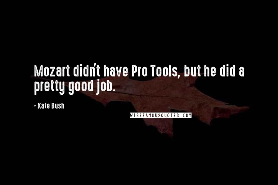 Kate Bush Quotes: Mozart didn't have Pro Tools, but he did a pretty good job.