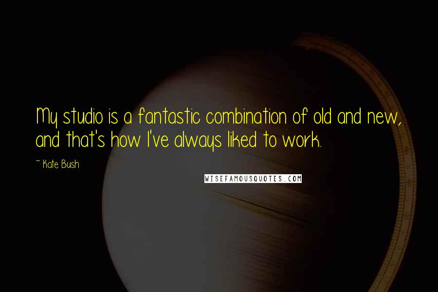 Kate Bush Quotes: My studio is a fantastic combination of old and new, and that's how I've always liked to work.