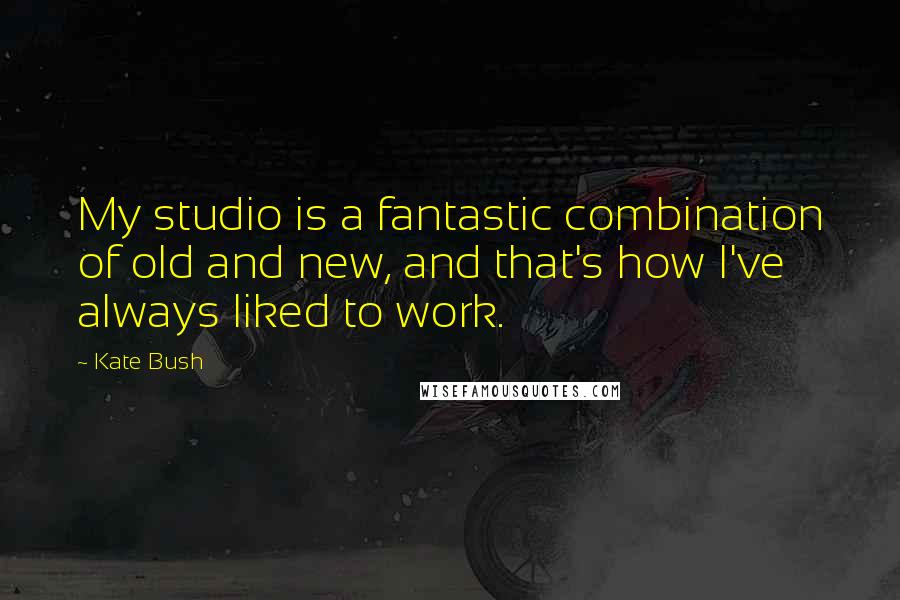Kate Bush Quotes: My studio is a fantastic combination of old and new, and that's how I've always liked to work.