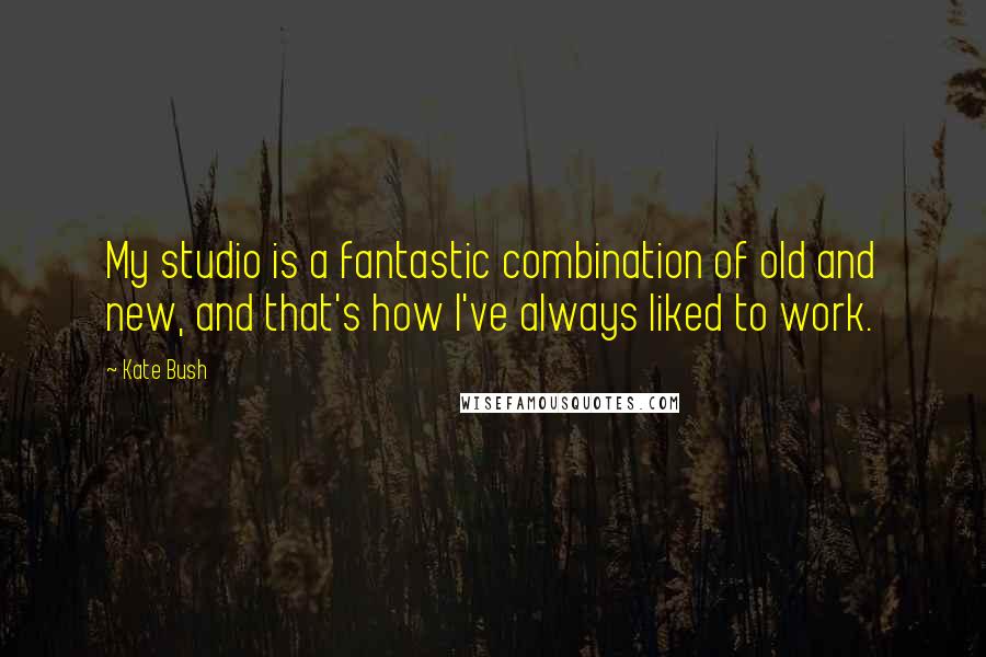 Kate Bush Quotes: My studio is a fantastic combination of old and new, and that's how I've always liked to work.
