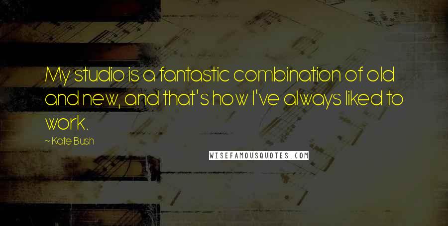 Kate Bush Quotes: My studio is a fantastic combination of old and new, and that's how I've always liked to work.