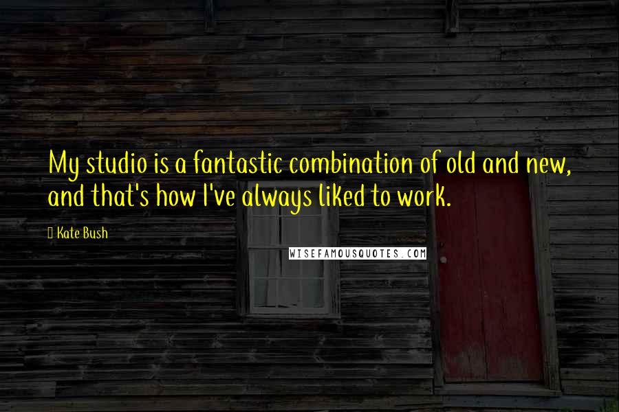 Kate Bush Quotes: My studio is a fantastic combination of old and new, and that's how I've always liked to work.