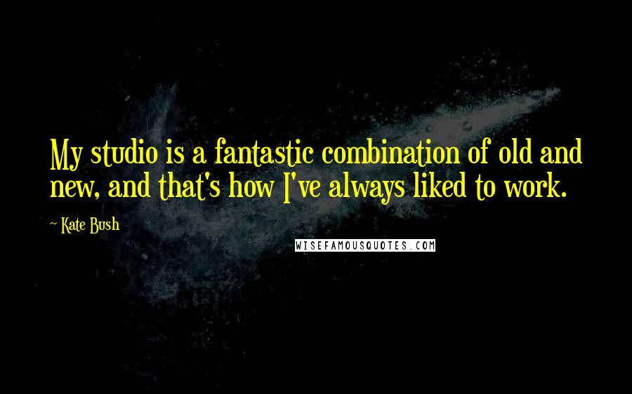Kate Bush Quotes: My studio is a fantastic combination of old and new, and that's how I've always liked to work.