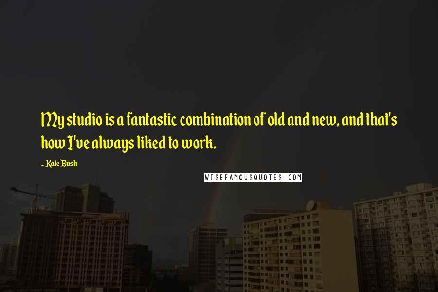 Kate Bush Quotes: My studio is a fantastic combination of old and new, and that's how I've always liked to work.