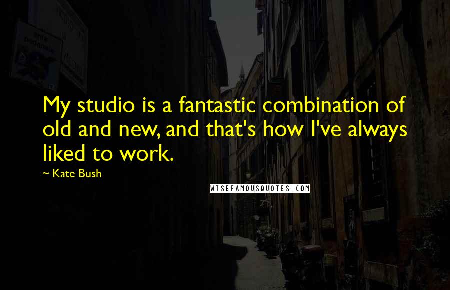 Kate Bush Quotes: My studio is a fantastic combination of old and new, and that's how I've always liked to work.