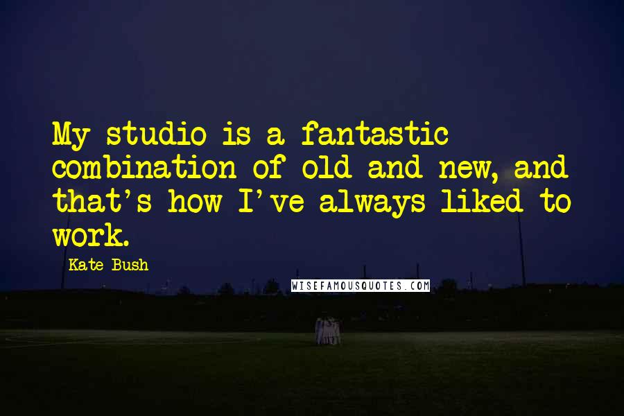 Kate Bush Quotes: My studio is a fantastic combination of old and new, and that's how I've always liked to work.