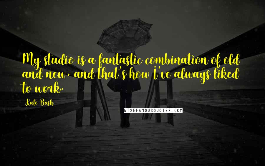 Kate Bush Quotes: My studio is a fantastic combination of old and new, and that's how I've always liked to work.
