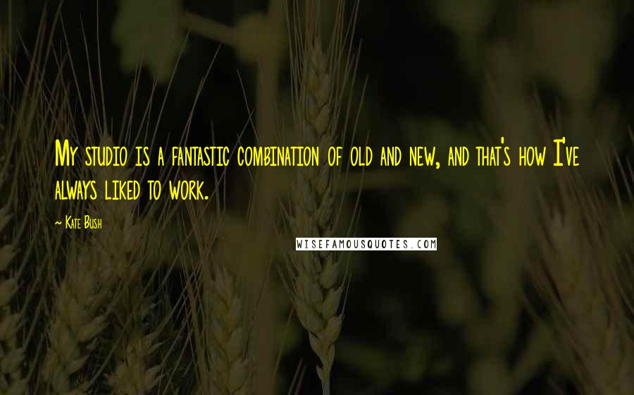 Kate Bush Quotes: My studio is a fantastic combination of old and new, and that's how I've always liked to work.