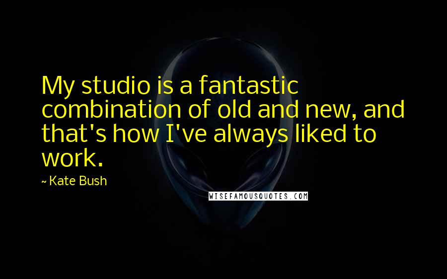 Kate Bush Quotes: My studio is a fantastic combination of old and new, and that's how I've always liked to work.