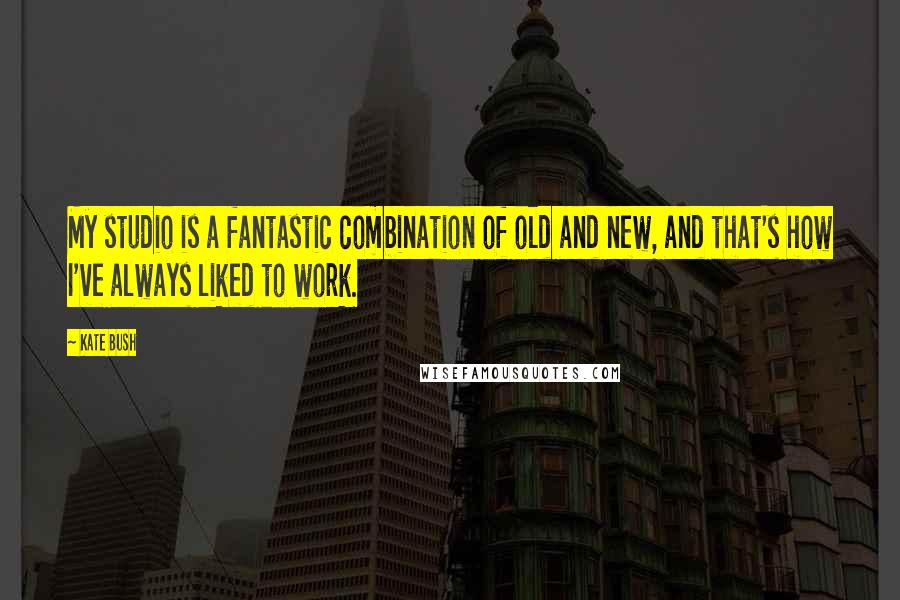 Kate Bush Quotes: My studio is a fantastic combination of old and new, and that's how I've always liked to work.