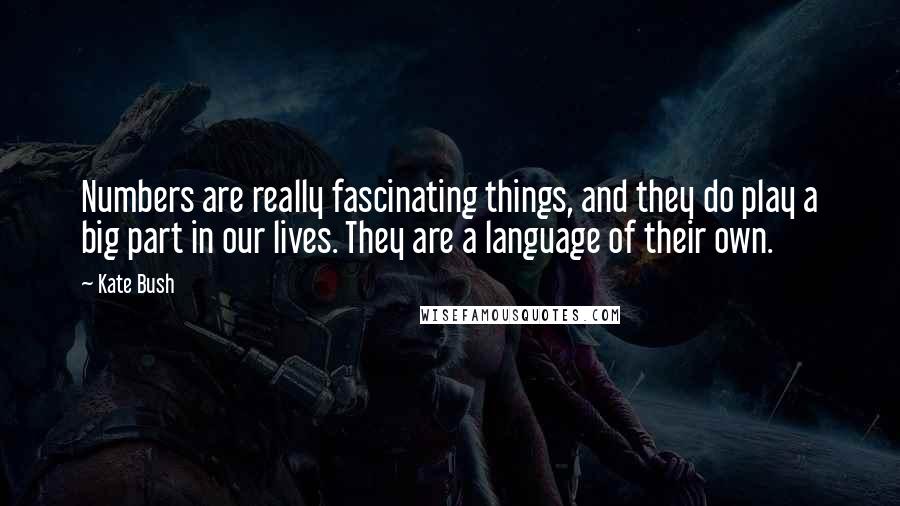 Kate Bush Quotes: Numbers are really fascinating things, and they do play a big part in our lives. They are a language of their own.