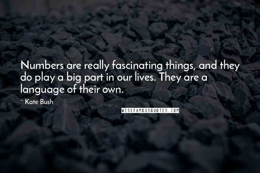 Kate Bush Quotes: Numbers are really fascinating things, and they do play a big part in our lives. They are a language of their own.