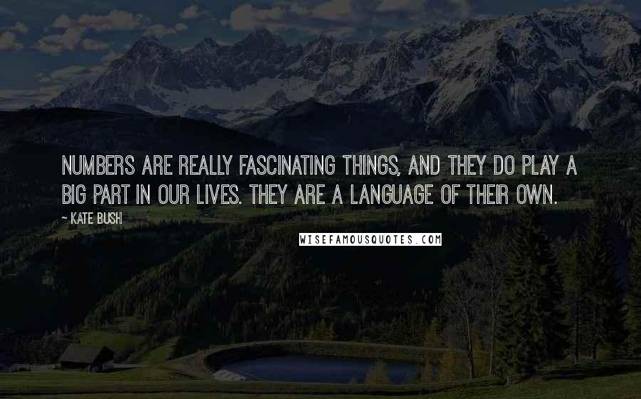 Kate Bush Quotes: Numbers are really fascinating things, and they do play a big part in our lives. They are a language of their own.