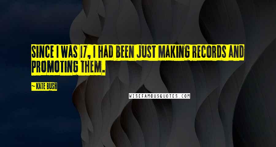 Kate Bush Quotes: Since I was 17, I had been just making records and promoting them.