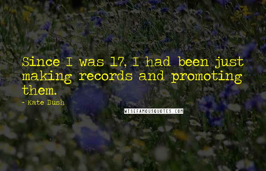 Kate Bush Quotes: Since I was 17, I had been just making records and promoting them.