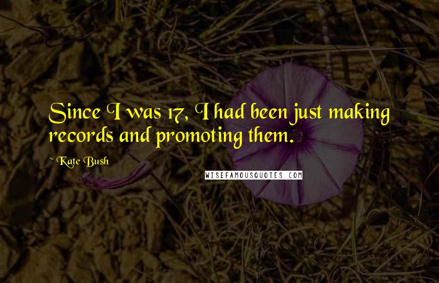 Kate Bush Quotes: Since I was 17, I had been just making records and promoting them.