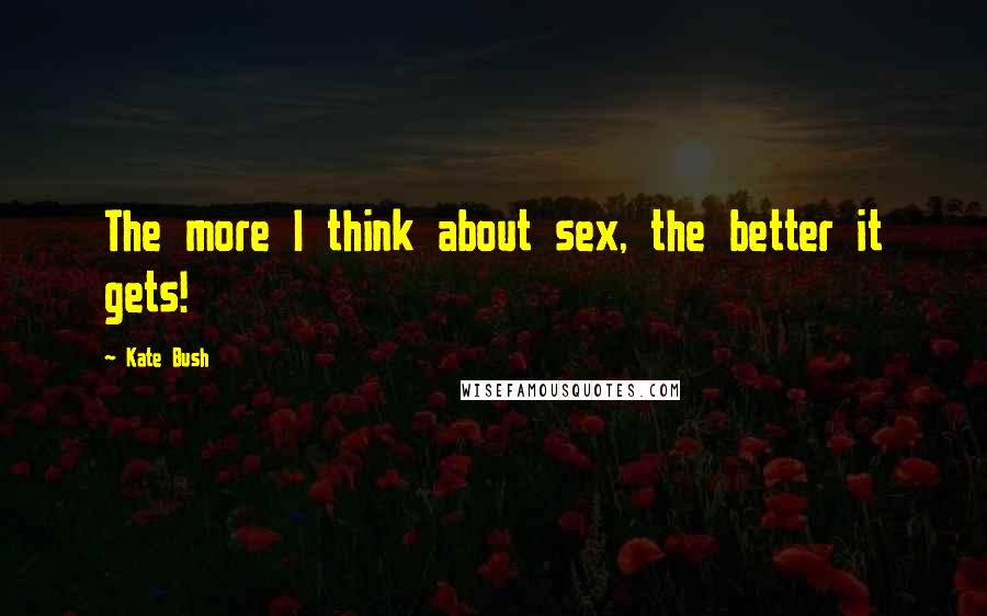 Kate Bush Quotes: The more I think about sex, the better it gets!