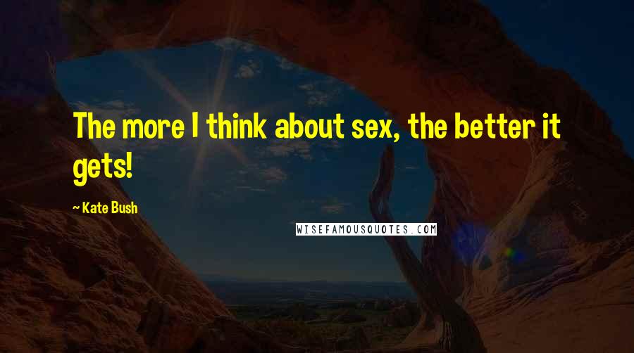 Kate Bush Quotes: The more I think about sex, the better it gets!