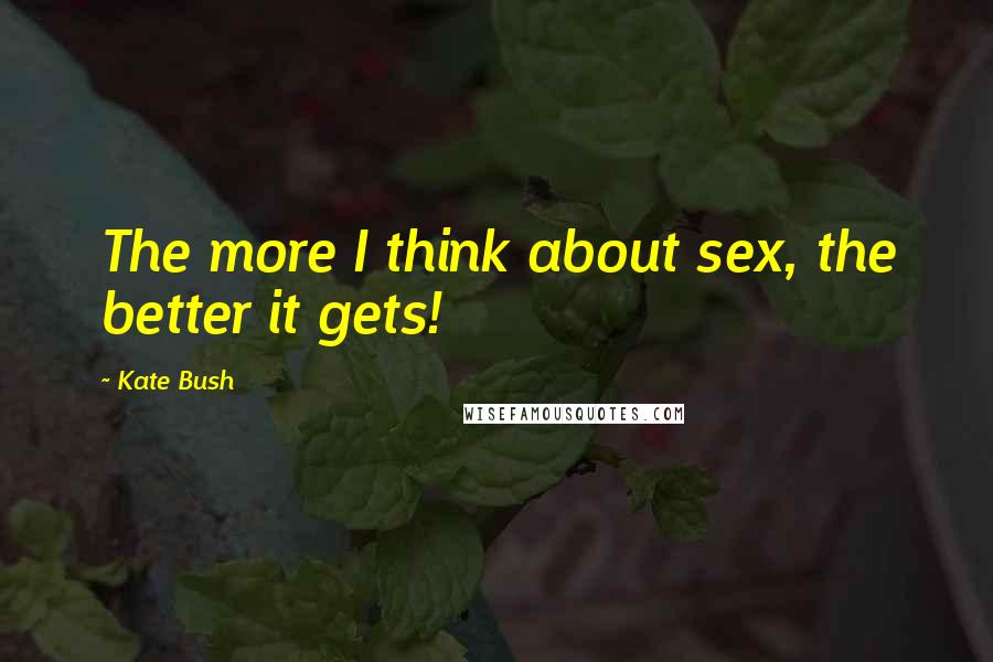 Kate Bush Quotes: The more I think about sex, the better it gets!