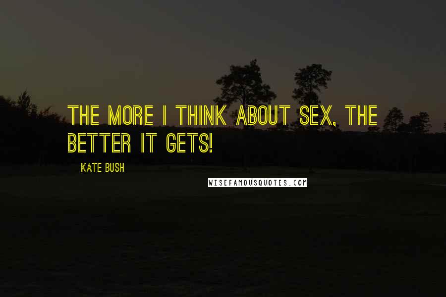 Kate Bush Quotes: The more I think about sex, the better it gets!